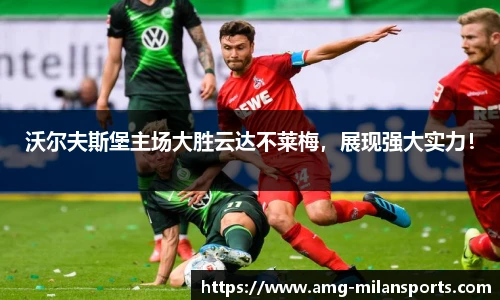 沃尔夫斯堡主场大胜云达不莱梅，展现强大实力！
