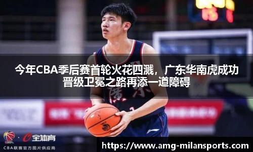 今年CBA季后赛首轮火花四溅，广东华南虎成功晋级卫冕之路再添一道障碍