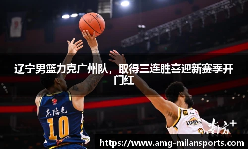 辽宁男篮力克广州队，取得三连胜喜迎新赛季开门红