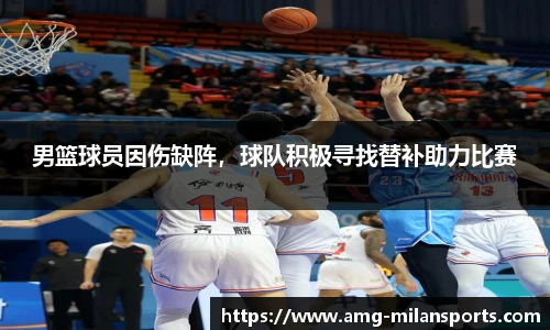 男篮球员因伤缺阵，球队积极寻找替补助力比赛