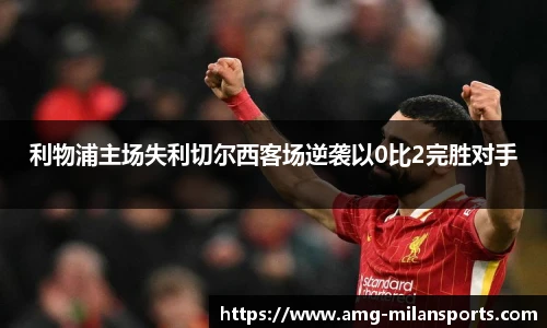 利物浦主场失利切尔西客场逆袭以0比2完胜对手