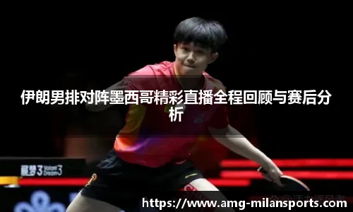 伊朗男排对阵墨西哥精彩直播全程回顾与赛后分析