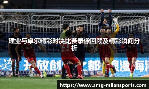 建业与卓尔精彩对决比赛录像回顾及精彩瞬间分析