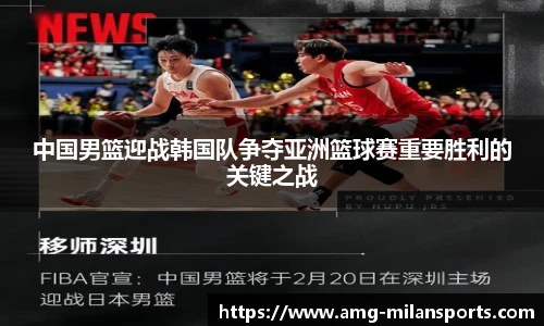 中国男篮迎战韩国队争夺亚洲篮球赛重要胜利的关键之战