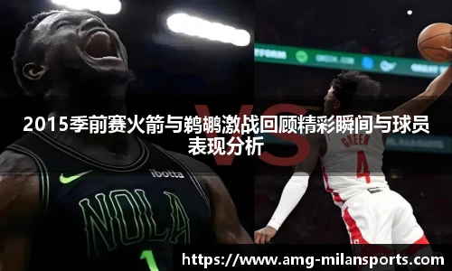 2015季前赛火箭与鹈鹕激战回顾精彩瞬间与球员表现分析