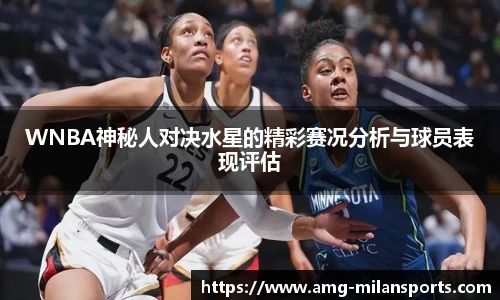 WNBA神秘人对决水星的精彩赛况分析与球员表现评估