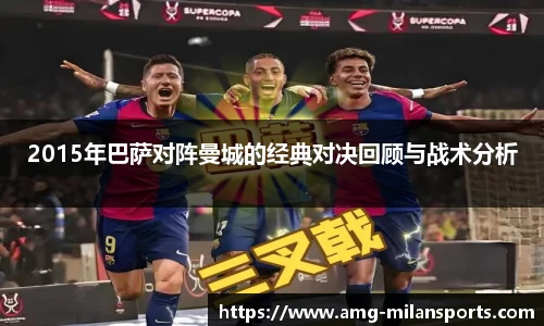 2015年巴萨对阵曼城的经典对决回顾与战术分析