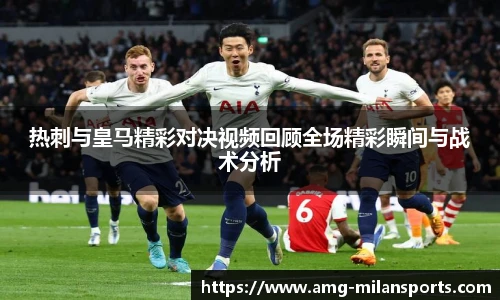 热刺与皇马精彩对决视频回顾全场精彩瞬间与战术分析
