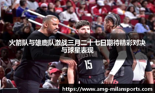 火箭队与雄鹿队激战三月二十七日期待精彩对决与球星表现
