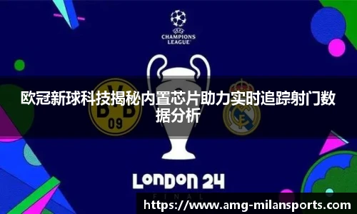 欧冠新球科技揭秘内置芯片助力实时追踪射门数据分析