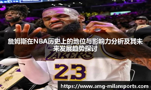 詹姆斯在NBA历史上的地位与影响力分析及其未来发展趋势探讨