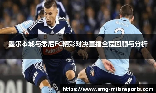 墨尔本城与悉尼FC精彩对决直播全程回顾与分析