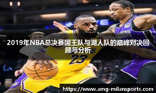 2019年NBA总决赛国王队与湖人队的巅峰对决回顾与分析