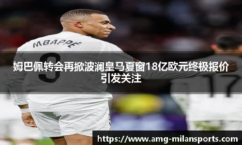 姆巴佩转会再掀波澜皇马夏窗18亿欧元终极报价引发关注