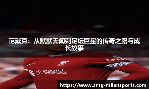 范戴克：从默默无闻到足坛巨星的传奇之路与成长故事