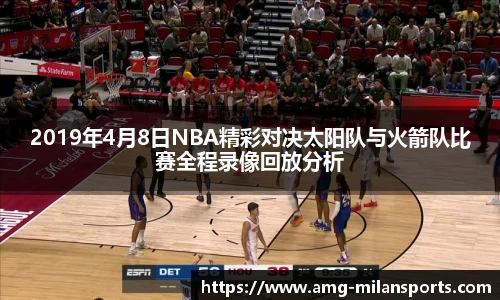 2019年4月8日NBA精彩对决太阳队与火箭队比赛全程录像回放分析