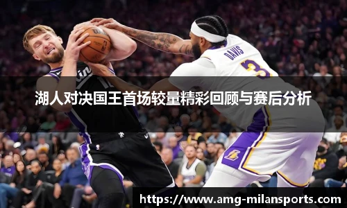 湖人对决国王首场较量精彩回顾与赛后分析