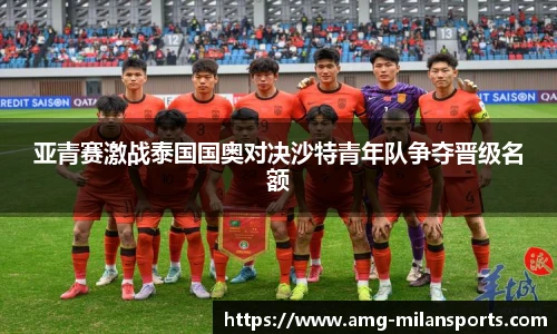 亚青赛激战泰国国奥对决沙特青年队争夺晋级名额